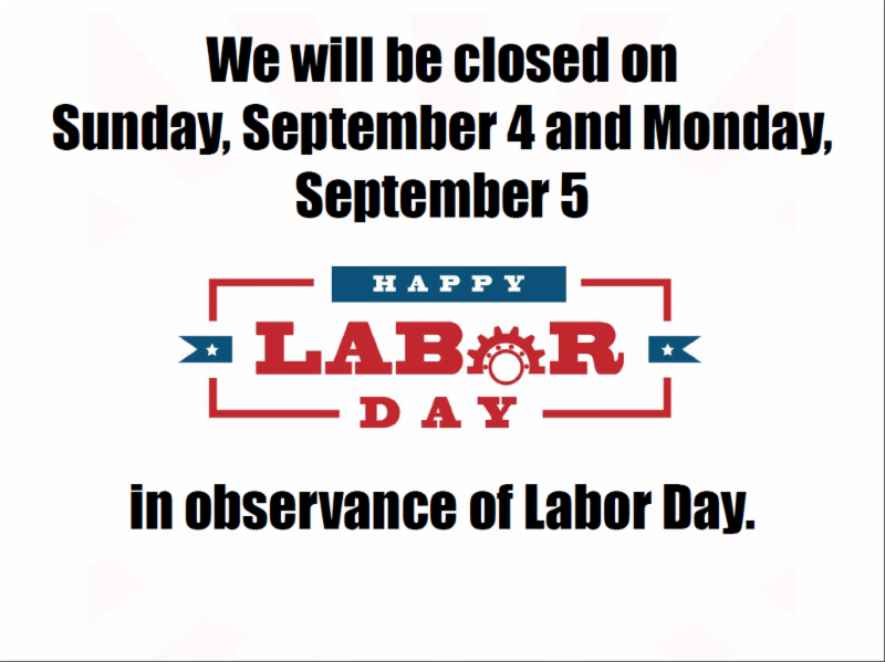 we will be closed september 4 and 5 in observance of Labor Day