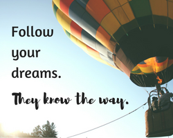 Follow your dreams. They know the way.