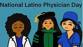 Teal background with illustration of 3 Latinx individuals in different medical and academic uniforms with "National Latino Physician Day" at top