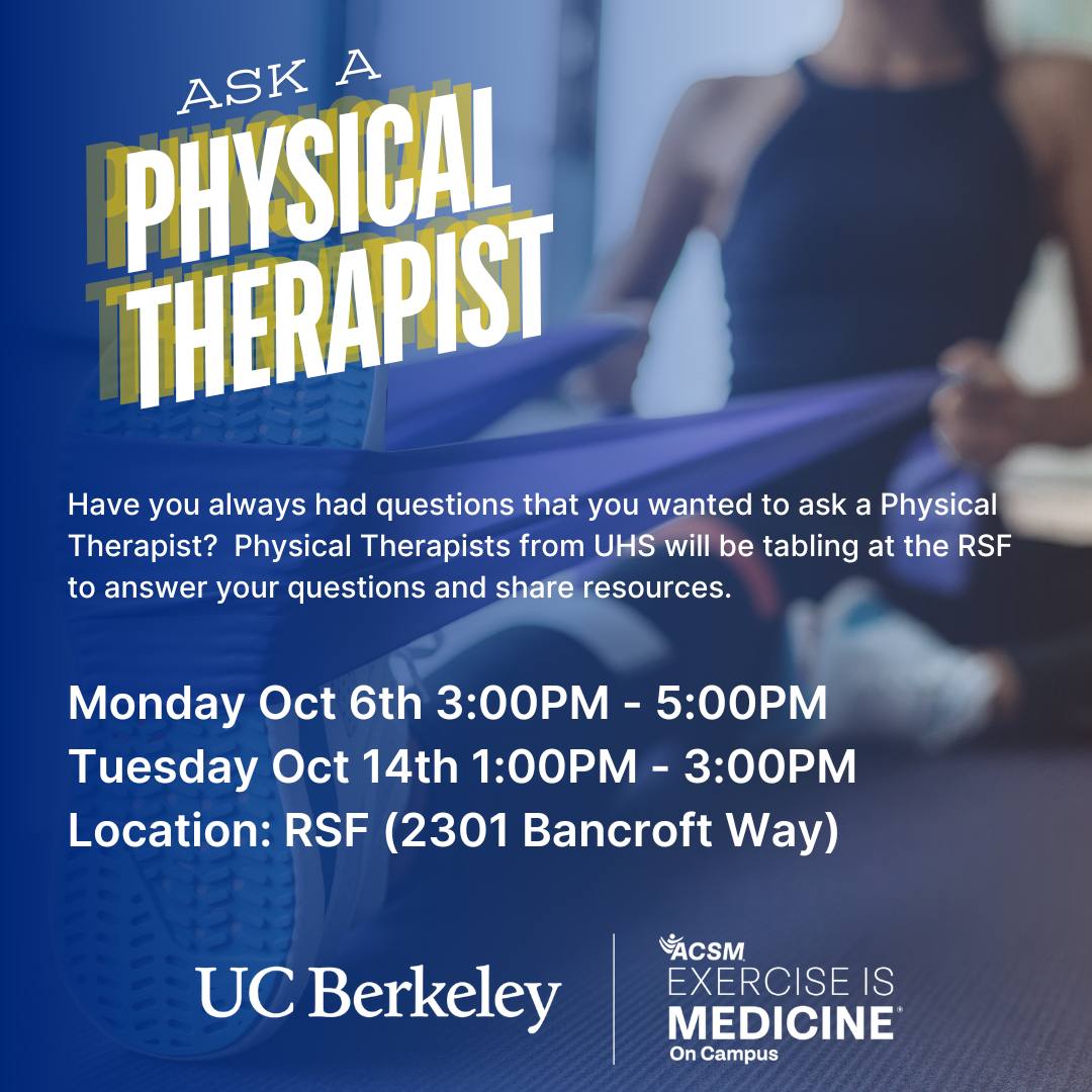 Ask a Physical Therapist  Monday October 6th 3 PM to  PM and Tuesday October  14th 1PM to 3 PM. Location is RSF 2301 Bancroft Way