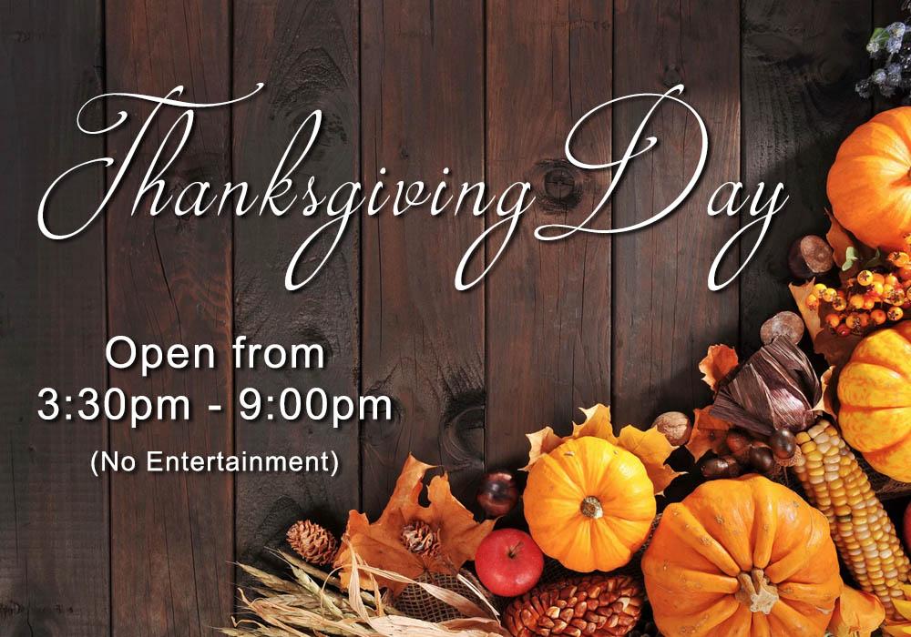 Thanksgiving Day we are open from 3 30pm to 9pm there will not be any entertainment
