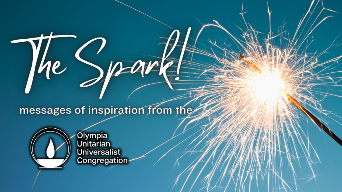 The Spark! messages of inspiration from the Olympia Unitarian Universalist Congregation