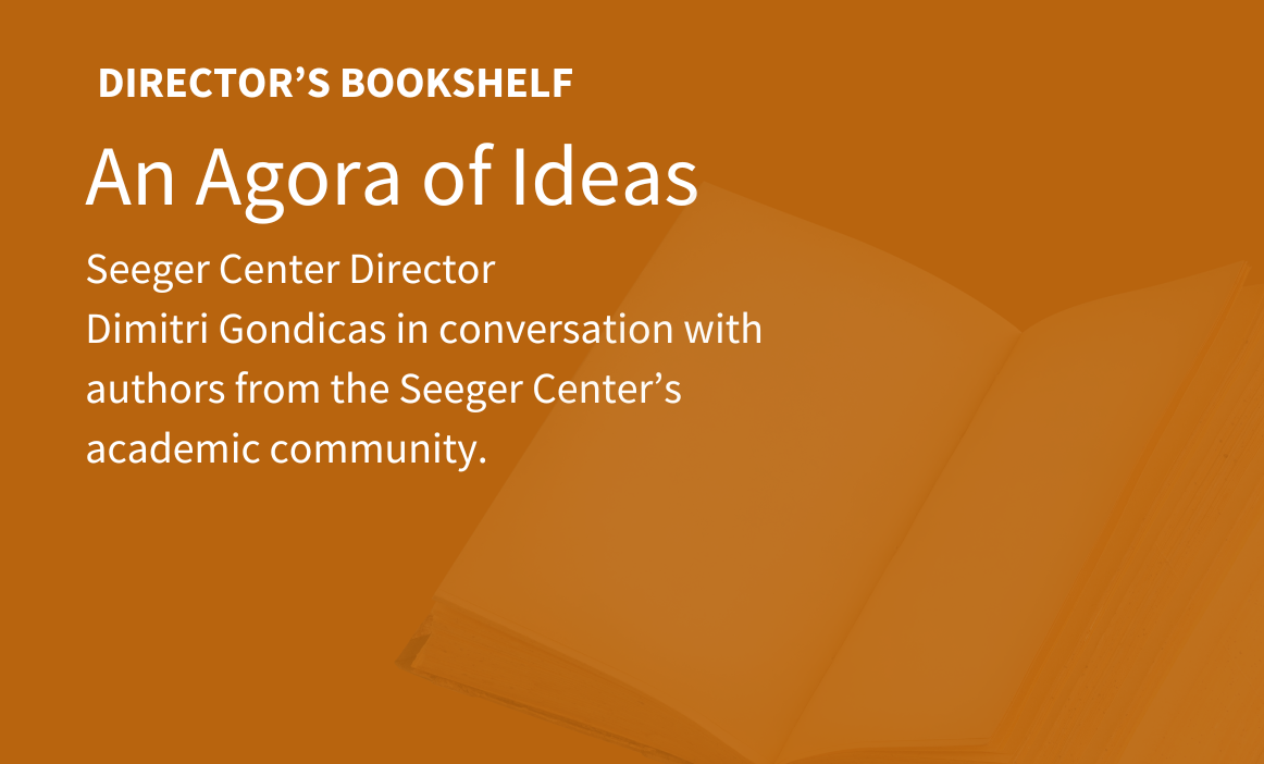 Director's Bookshelf, An Agora of Ideas, Seeger Center Director  Dimitri Gondicas in conversation with authors from the Seeger Center’s academic community.