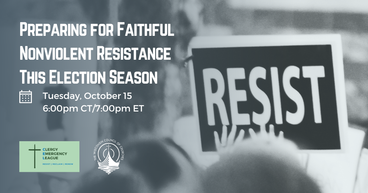 Background image of hands holding up a sign that says RESIST in white text on a black background. Text: Preparing for Faithful Nonviolent Resistance This Election Season. (calendar icon) Tuesday, October 15, 6:00pm CT/7:00pm ET. Logos of the Wisconsin Council of Churches and the Clergy Emergency League.