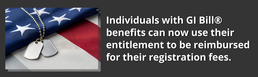 Individuals with GI Bill benefits can now use their entitlement to be reimbursed for their registration fees.