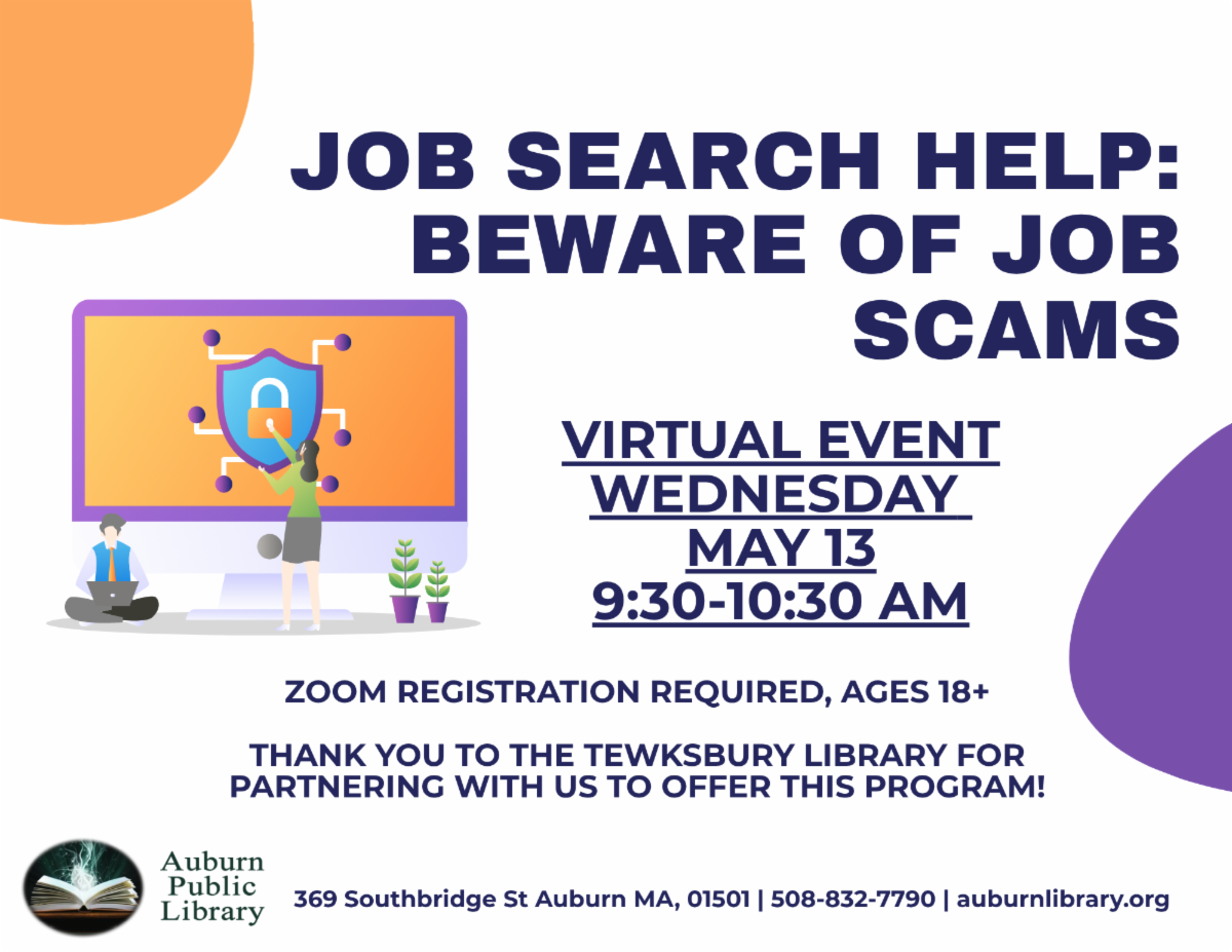 Job Search Help Beware Of Job Scams (VIRTUAL, ages 18+) Wednesday May 13th 9:30—10:30 AM for more information visit https://auburnlibrary.org/library-calendar/