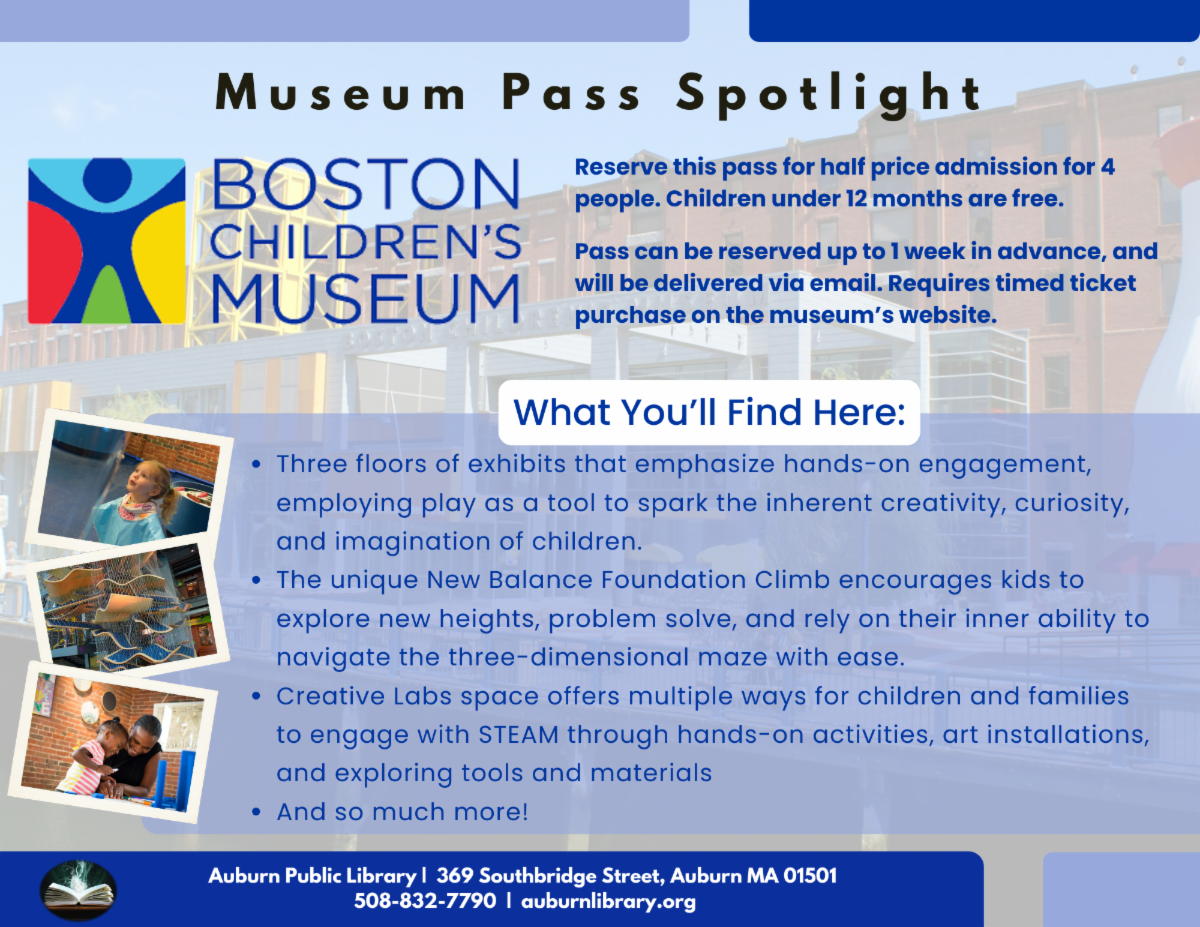 Now through September, we’re offering passes to the Boston Children’s Museum—get half-price admission for up to 4 people.  Reserve your pass and explore all 30+ discount passes available through the library: https://auburnlibrary.org/museum-passes/