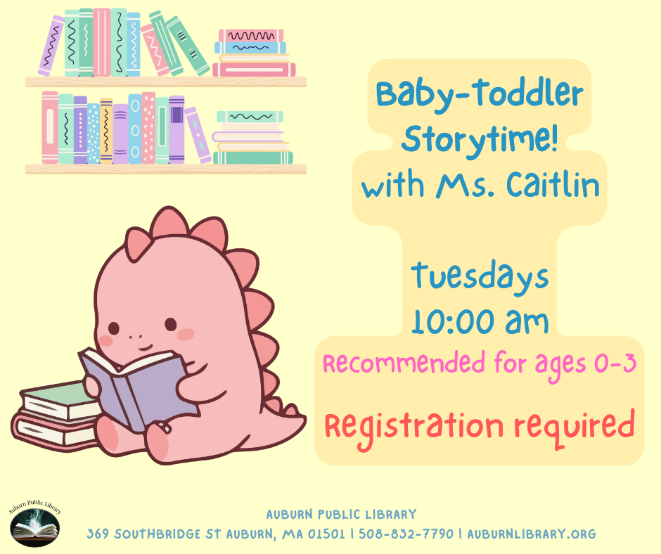 Baby-Toddler Storytime with Ms. Caitlin Join us for 15-20 minutes of free play social time, followed by songs, a short story, and bubbles! Recommended for ages 0-3 Tuesdays 10 to 10:45 am Register at https://auburnlibrary.org/library-calendar/