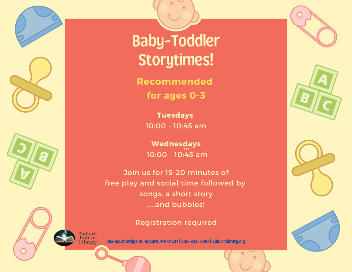 Baby-Toddler Storytime Join us for 15-20 minutes of free play social time, followed by songs, a short story, and bubbles! Recommended for ages 0-3 Mondays and Tuesdays 10 to 10:45 am Registration required