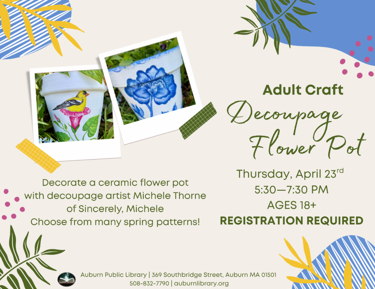 Adult Crafting Program: Decoupage Flower Pot (ages 18+) Thursday April 23rd 5:30—7:30 PM  to register go to https://auburnlibrary.assabetinteractive.com/calendar/2026-april/