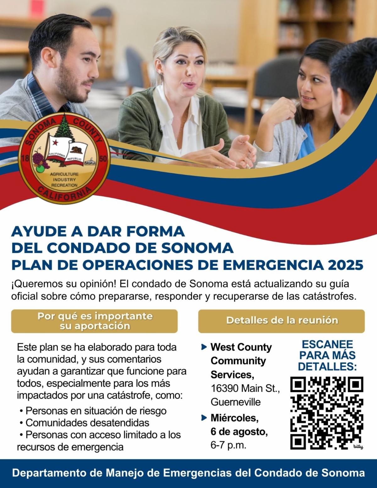 Volante en español con el sello del Condado de Sonoma California que muestra a tres personas sentadas conversando en una reunión comunitaria. El título dice Ayude a dar forma del Condado de Sonoma Plan de Operaciones de Emergencia 2025. Invita a la comunidad a opinar para actualizar la guía oficial sobre cómo prepararse responder y recuperarse de catástrofes. Explica que el plan es para toda la comunidad especialmente para personas en situación de riesgo comunidades desatendidas y personas con acceso limitado a recursos de emergencia. Detalles de la reunión West County Services Center 16390 Main St. Guerneville miércoles 6 de agosto de 6 a 7 pm. A la derecha hay un código QR para más información. Abajo dice Departamento de Manejo de Emergencias del Condado de Sonoma.