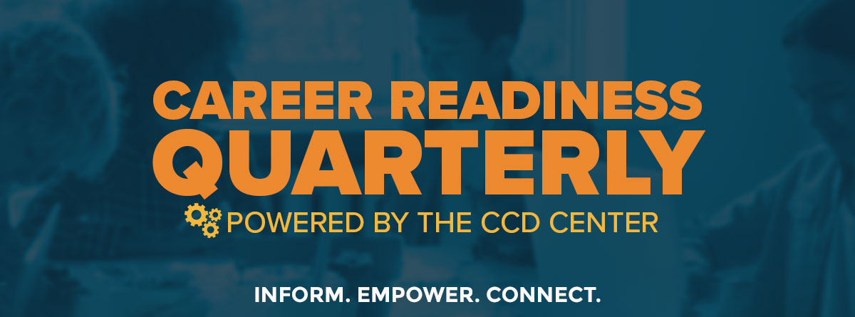 Header image. Career Readiness Quarterly. Powered by the CCD Center. Inform. Empower. Connect.