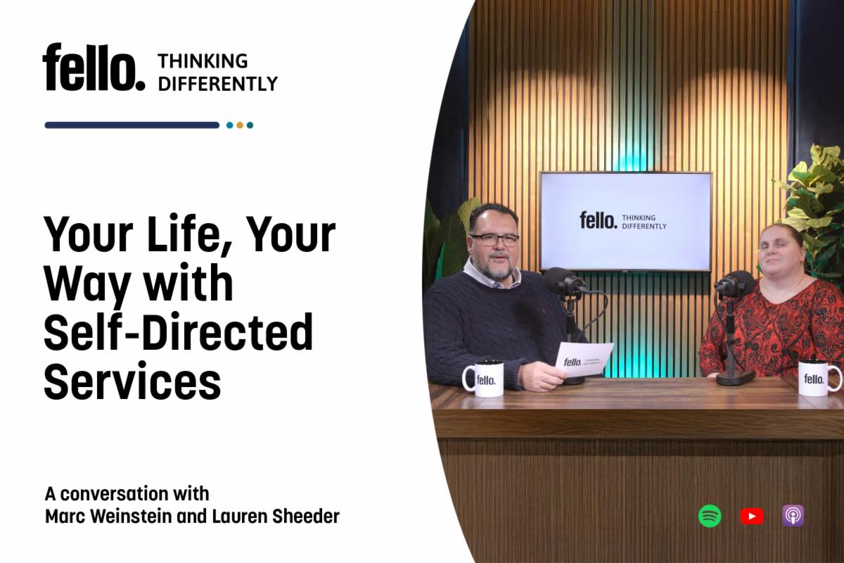 In Episode 10 of the Fello Thinking Differently podcast, Marc Weinstein, Fello’s Senior Director of Self-Directed Services, talks about what it means to self-direct your services, including the freedom and challenges that come with it. The episode also features Lauren Sheeder, a Self-Directed Services participant with Fello, who shares how self-direction changed her life and her son’s. 