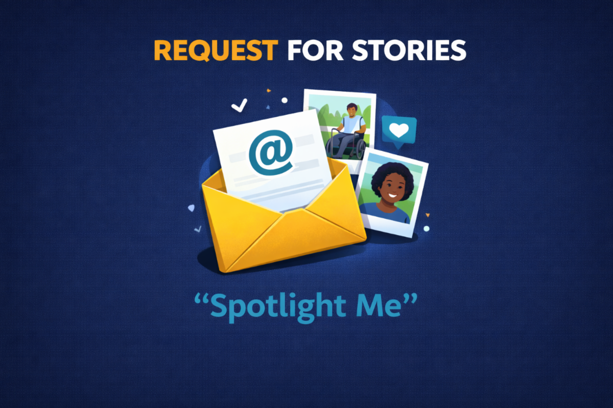 Text saying Request for Stories and "Spotlight Me" with two pictures of people with disabilities, one in a wheelchair and an envelope with the @ symbol on it
