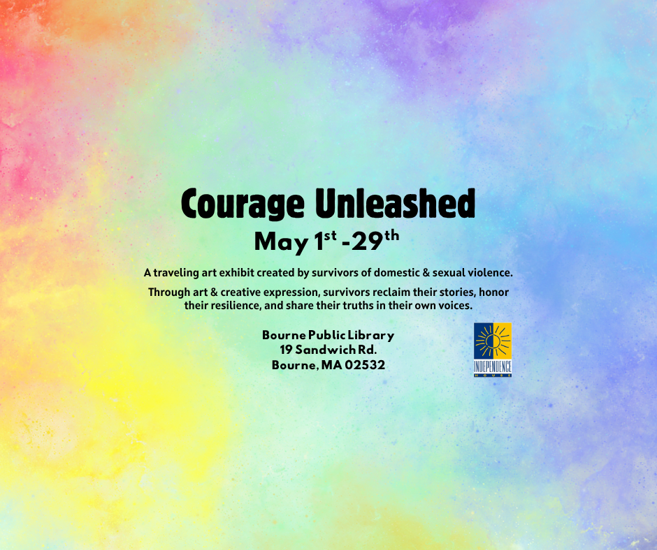 Poster for Courange Unleashed art exhibit. Text - May1-29 A traveling art exhibit created by survivors of domestic & sexual violence.   Through art & creative expression, survivors reclaim their stories, honor their resilience, and share their truths in th
