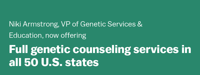 Niki Armstrong, VP of Genetic Services & Education, now offering Full genetic counseling services in all 50 US States