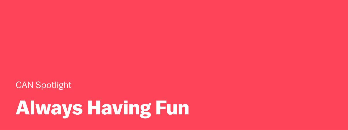 CAN Spotlight: Always Having Fun