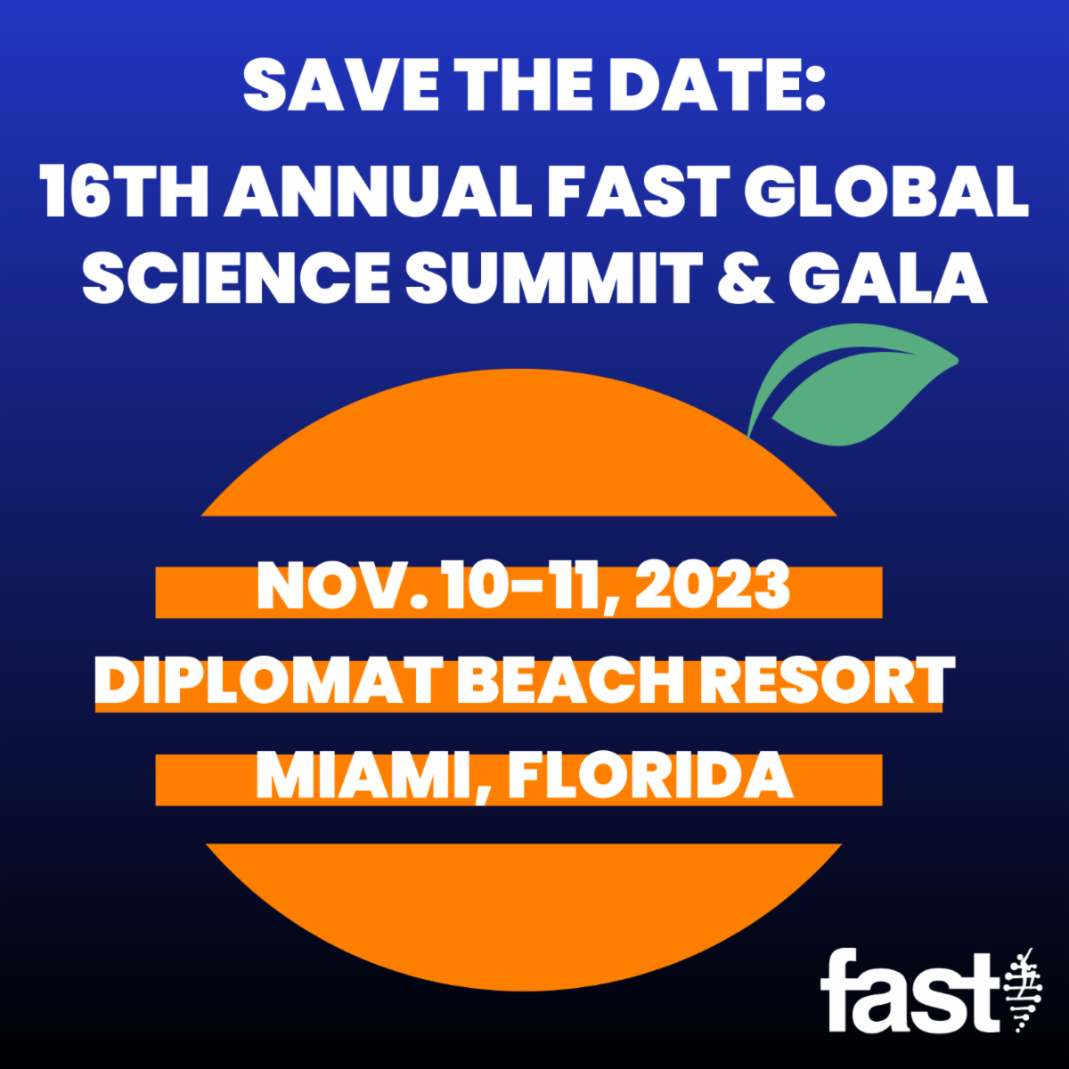 SAVE THE DATE: 16th Annual FAST Global Science Summit & Gala | November 10-11, 2023 at the Diplomat Beach Resort in Florida - with an orange depicted