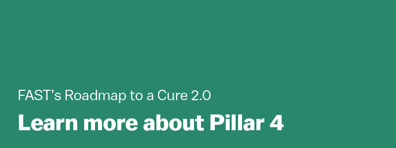 FAST’s Roadmap to a Cure 2.0 / Learn more about Pillar 4