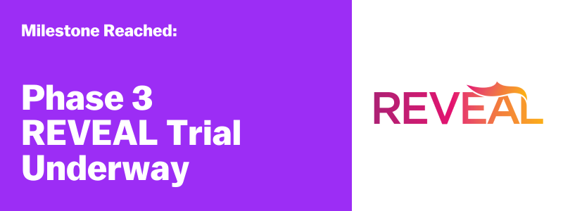 Milestone Reached: Phase 3 REVEAL Trial Underway