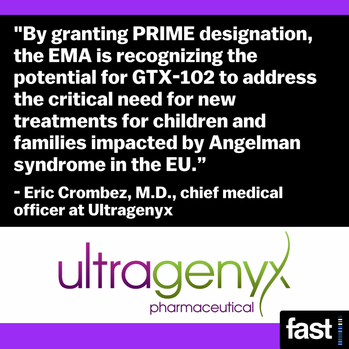 By granting PRIME designation, the EMA is recognizing the potential for GTX-102 to address the critical need for new treatments for children and families impacted by Angelman syndrome in the EU. - Eric Crombez, M.D., chief medical officer at Ultragenyx
