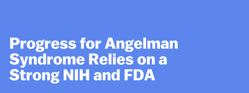 Progress for Angelman Syndrome Relies on a Strong NIH and FDA