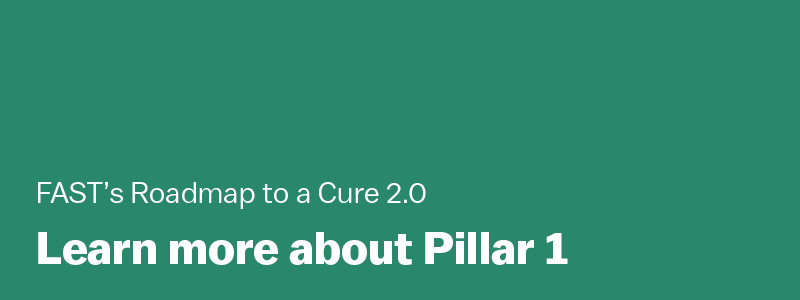 FAST's Roadmap to a Cure 2.0: Learn more about Pillar 1