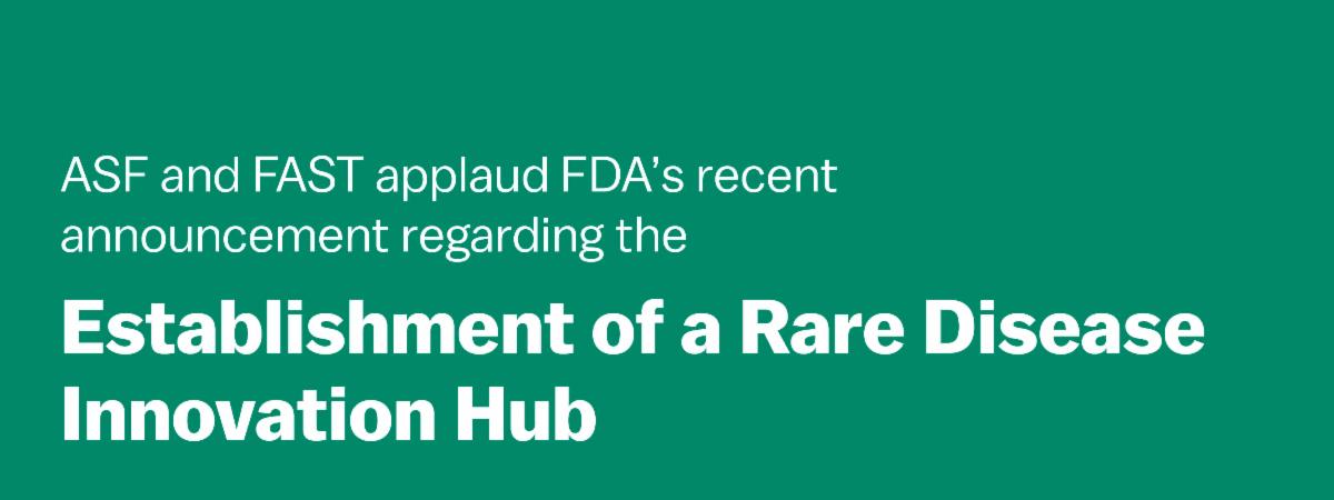 ASF and FAST applaud FDA’s recent announcement regarding the establishment of a Rare Disease Innovation Hub.