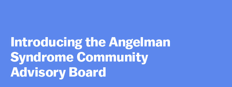 Introducing the Angelman Syndrome Community Advisory Board
