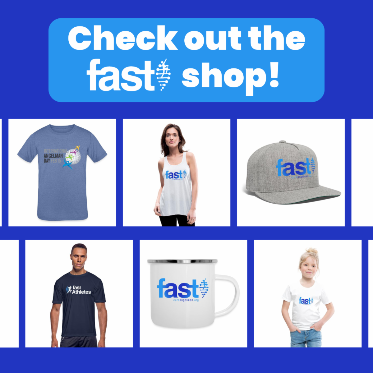  Check out the FAST shop! With images of two FAST shirts, a tank top, an International Angelman Day shirt, a FAST hat, and a FAST mug