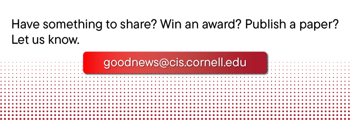 Have something to share? Win an award? Publish a paper? Let us know. goodnews@cis.cornell.edu