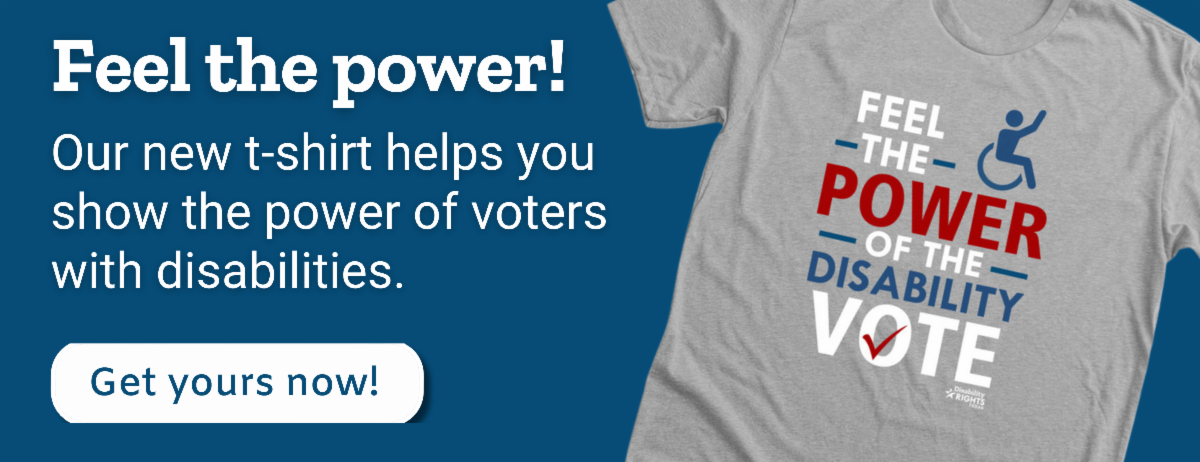 Feel the power. Our new t-shirt helps you show the power of voters with disabilities. Get yours now. A t-shirt with a wheelchair icon and text that says feel the power of the disability vote.