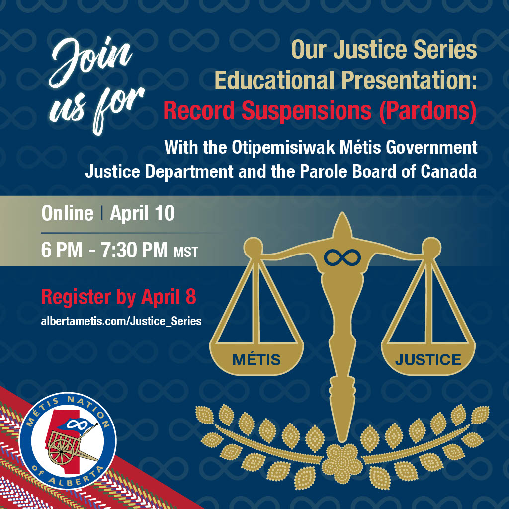 Join us for our Justice Series Educational Presentation Record Suspensions (Pardons) with the Otipemisiwak Metis Government Justice Department and the Parole Board of Canada. Online, April 10, 6pm - 7:30 PM MST. Register by April 8. 