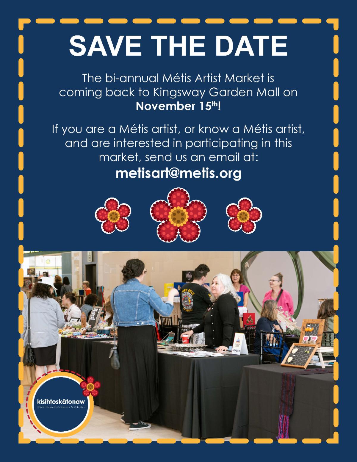 SAVE THE DATE The bi-annual Métis Artist Market is coming back to Kingsway Garden Mall on November 15th! kisîhtoskâtonawOtipemisiwak Métis Government Art Collective If you are a Métis artist or know a Métis artist and are interested in participating in this market send us an email at metisart at metis.org