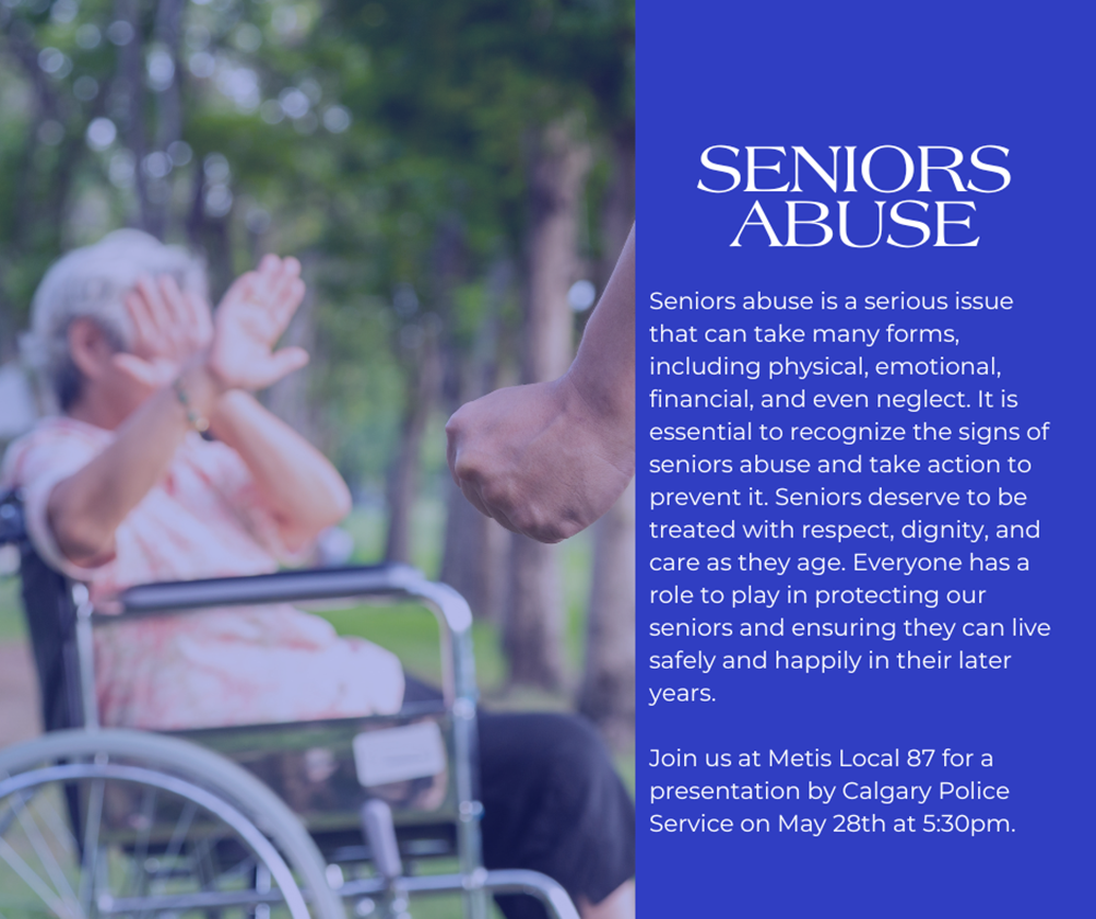 Seniors Abuse is a serious issue that can take many forms, including physical, emotional, financial, and even neglect. Join us at Metis Local 87 for a presentation by Calgary Police Service on May 28th at 5:30pm. 