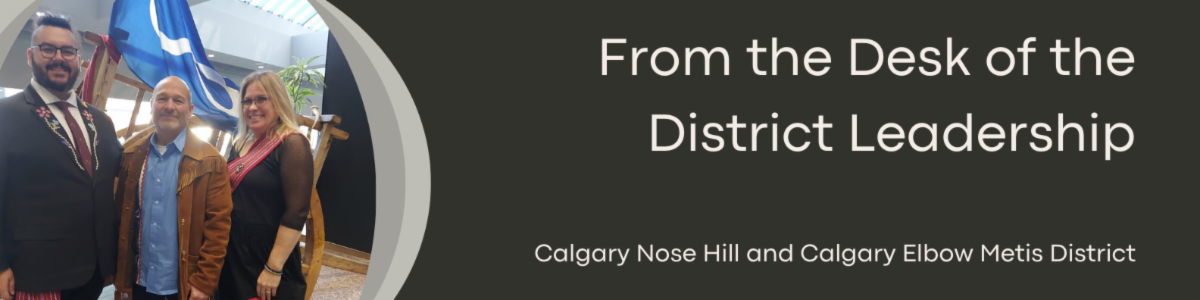 From the Desk of the District Leadership. Calgary Nose Hill and Calgary Elbow Metis District. 