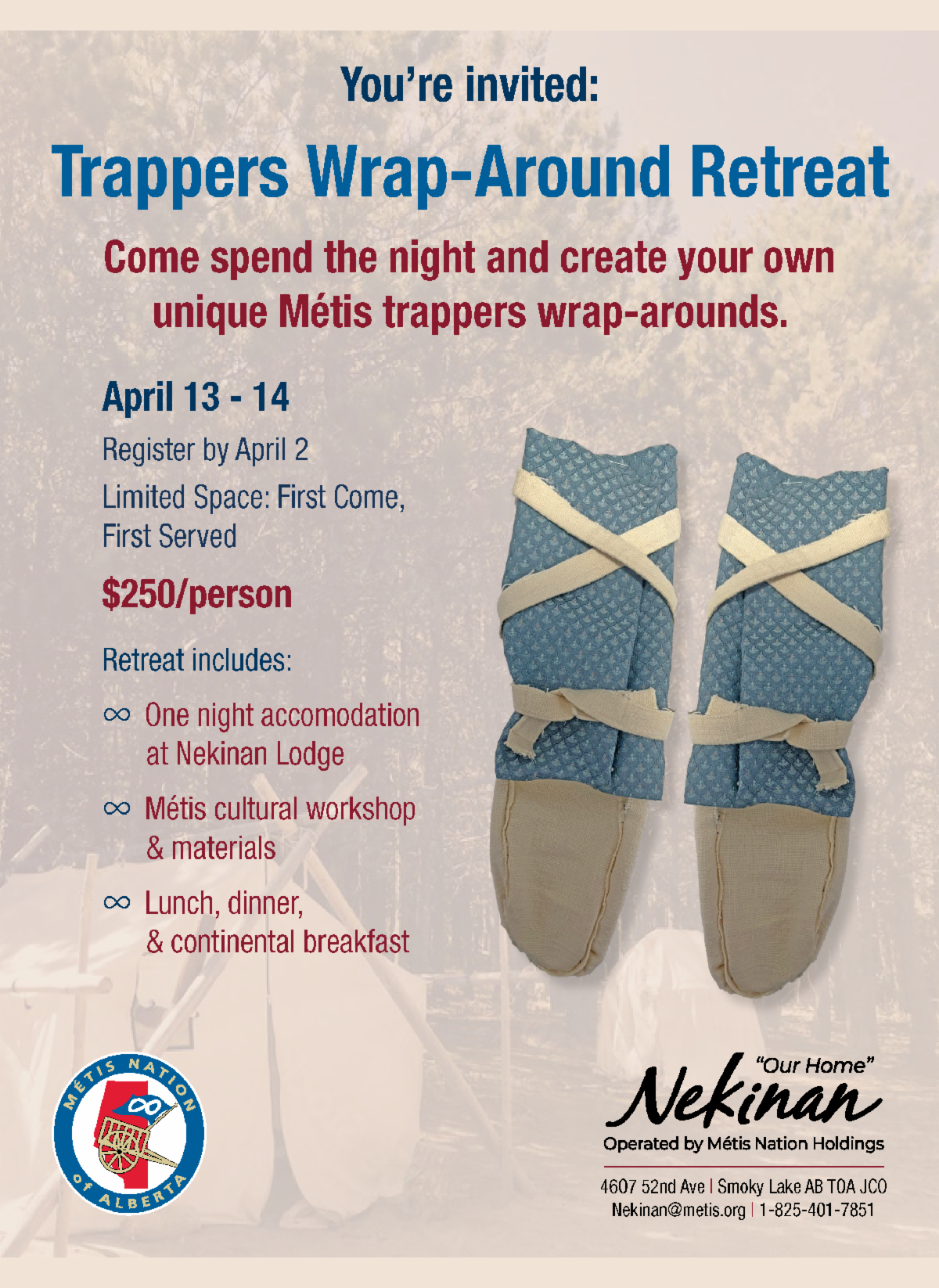 Trappers Wrap-Around Retreat. Come spend the night and create your own unique Metis trapper wrap-arounds. April 13 - 14, register by April 2, limited space: First come, first serve. $250 per person. Retreat includes: One night accommodation at Nekinan Lodge, Metis cultural workshop & materials, Lunch, Dinner, & Continental Breakfast. 