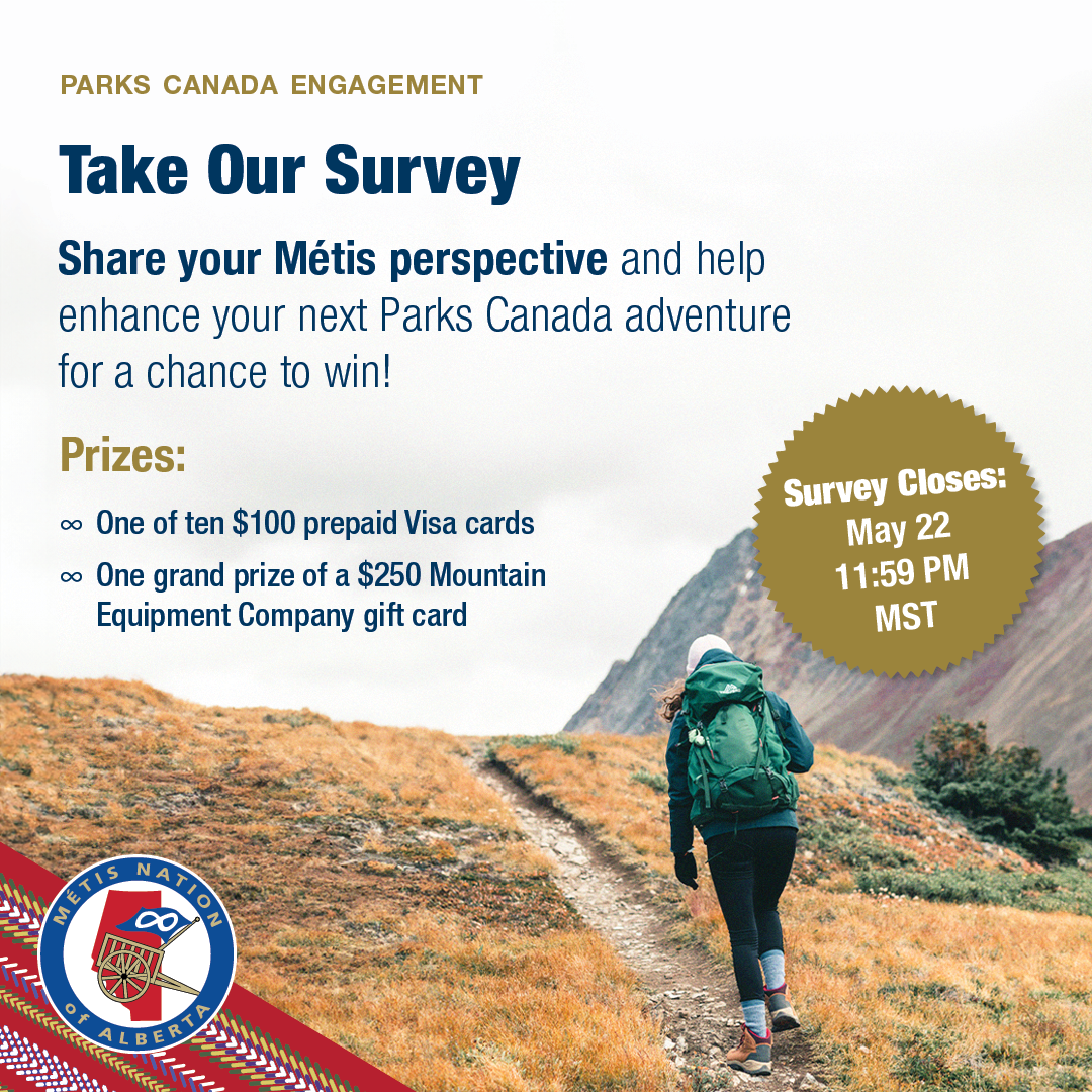 Parks Canada Engagement. Take Our Survey. Share your Metis perspective and help enhance your next Parks Canada adventure for a chance to win! Prizes: One of ten $100 prepaid Visa cards. One grand prize of a $250 Mountain Equipment Company gift card. Survey Closes: Ma 22, 11:59 PM MST. 