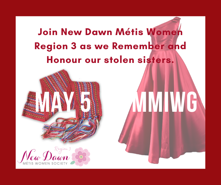 Join New Dawn Metis Women Region 3 as we Remember and Honour our stolen sisters. May 5. MMIWG