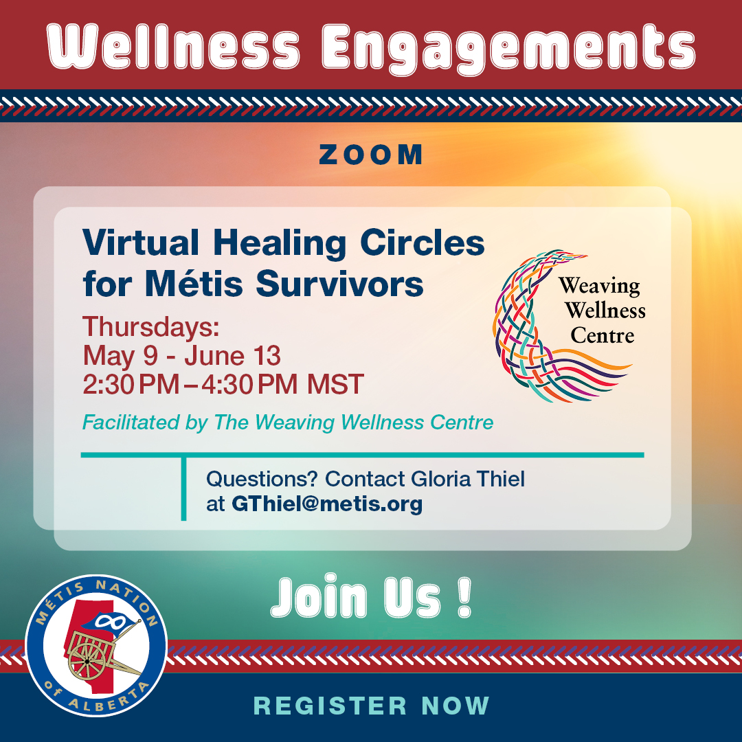 Virtual Healing Circles for Metis Survivors. Thursdays: May 9 - June 13, 2:30 pm - 4:30 pm MST. Facilitated by The Weaving Wellness Centre. Questions? Contact Gloria Thiel at GThiel@metis.org