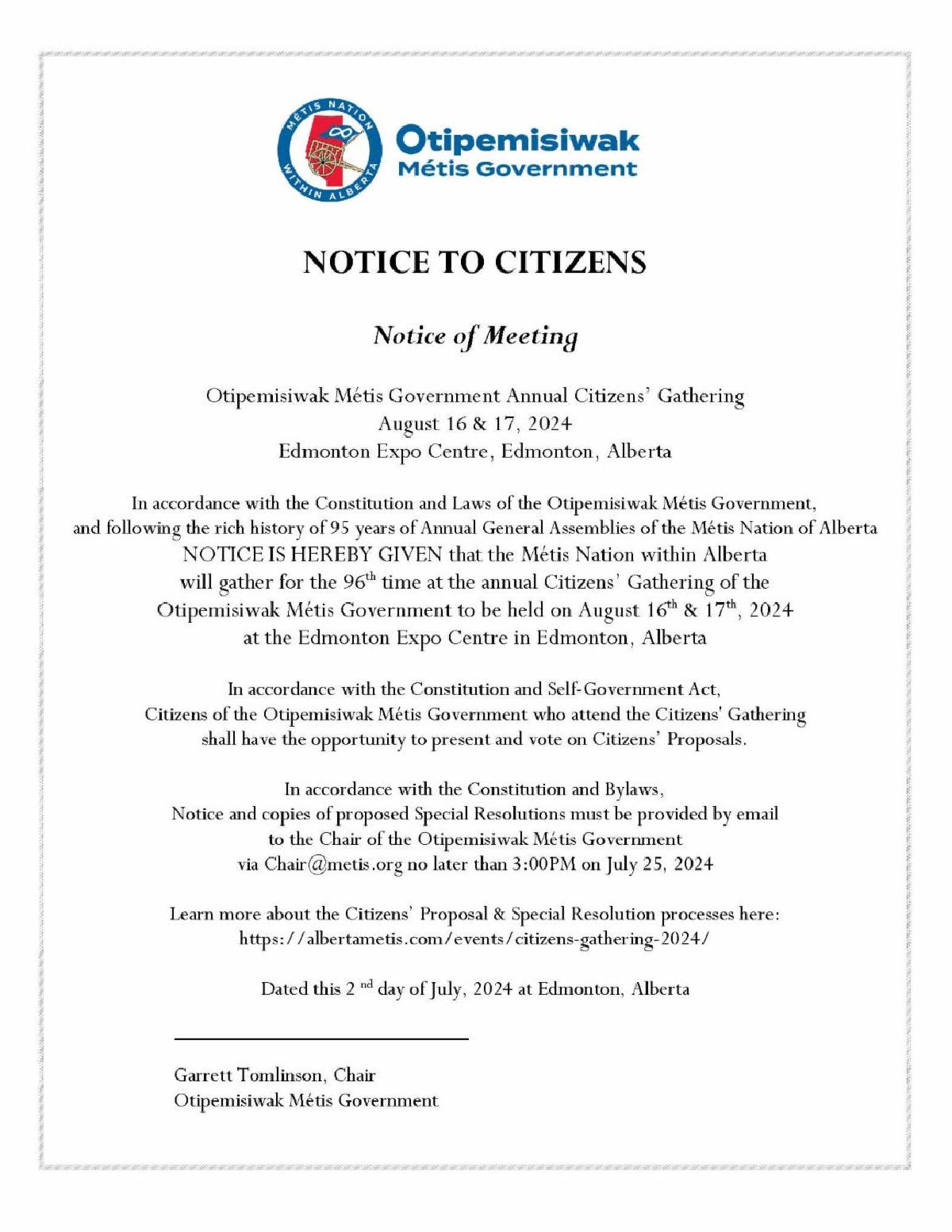 NOTICE IS HEREBY GIVEN that the Métis Nation within Alberta will gather for the 96th time at the annual Citizens’ Gathering of the Otipemisiwak Métis Government to be held on August 16th & 17th, 2024 at the Edmonton Expo Centre in Edmonton, Alberta. 