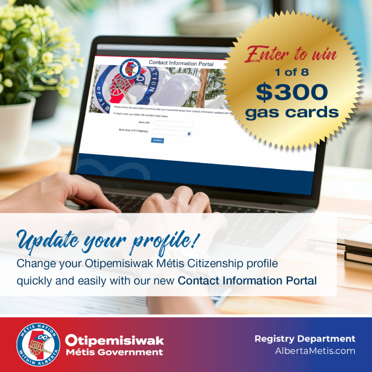 Update your profile. Change your Otipemisiwak Metis Citizenship profile quickly and easily with out new Contact Information Portal
