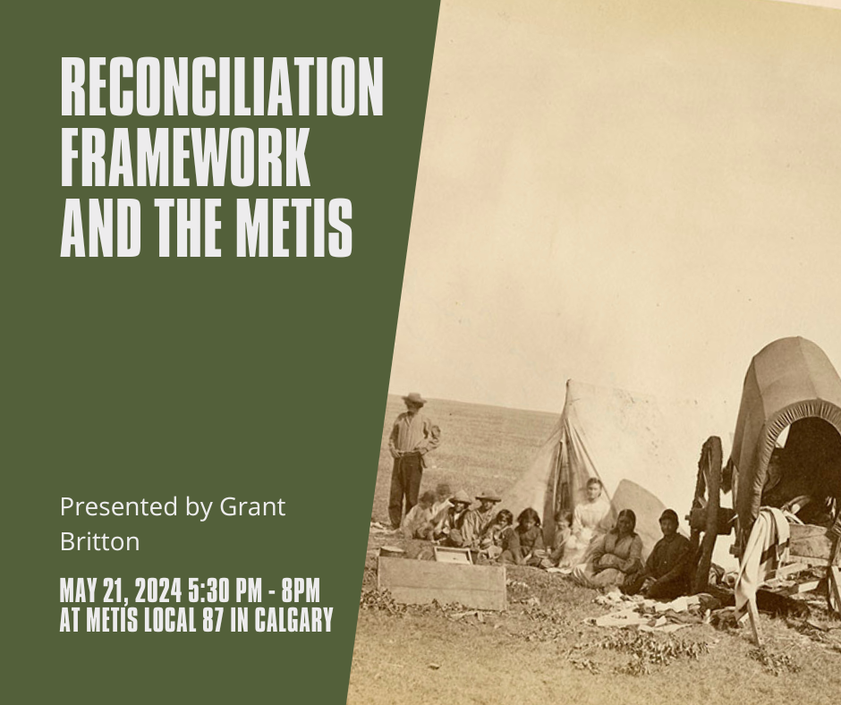 Reconciliation Framework and the Metis. Presented by Grant Britton. May 21, 2024, 5:30 pm - 8 pm. At Metis Local 87 in Calgary. 
