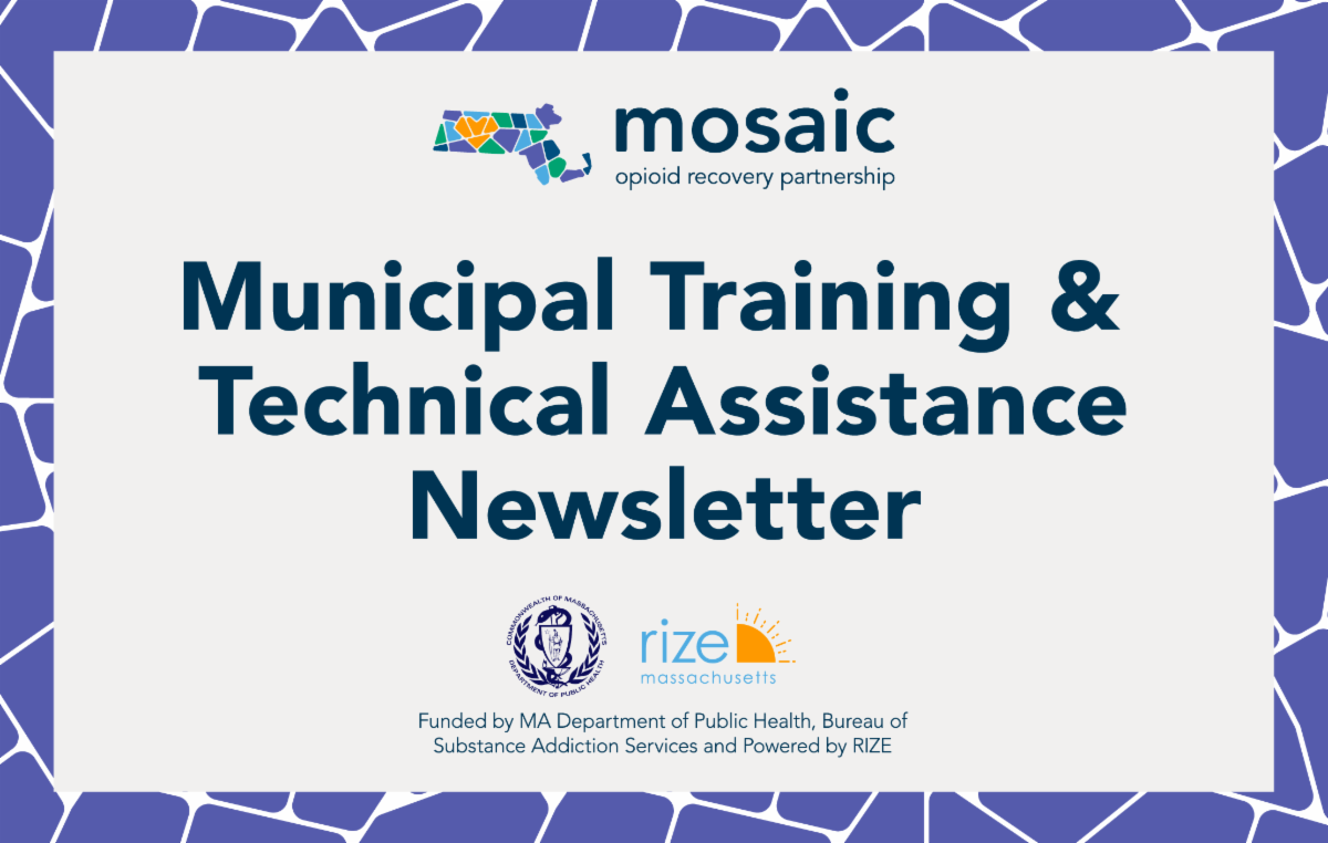 Header graphic reading “Municipal Training & Technical Assistance Newsletter” with Mosaic Opioid Recovery Partnership logo and Massachusetts Department of Public Health and RIZE Massachusetts logos; funded by MA Department of Public Health and powered by RIZE.