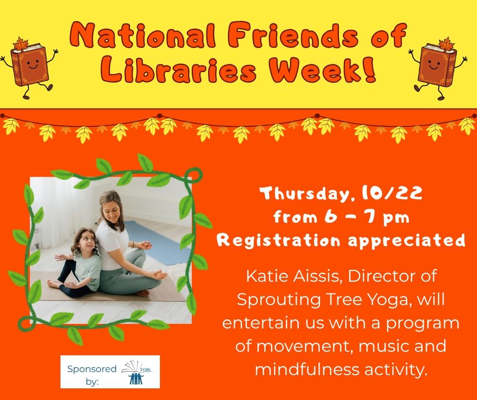 National Friends of Libraries Week! Thursday, 10/22 from 6 to 7 pm. Registration appreciated. Katie Aissis, Director of Sprouting Tree Yoga, will entertain us with a program of movement, music and mindfulness.