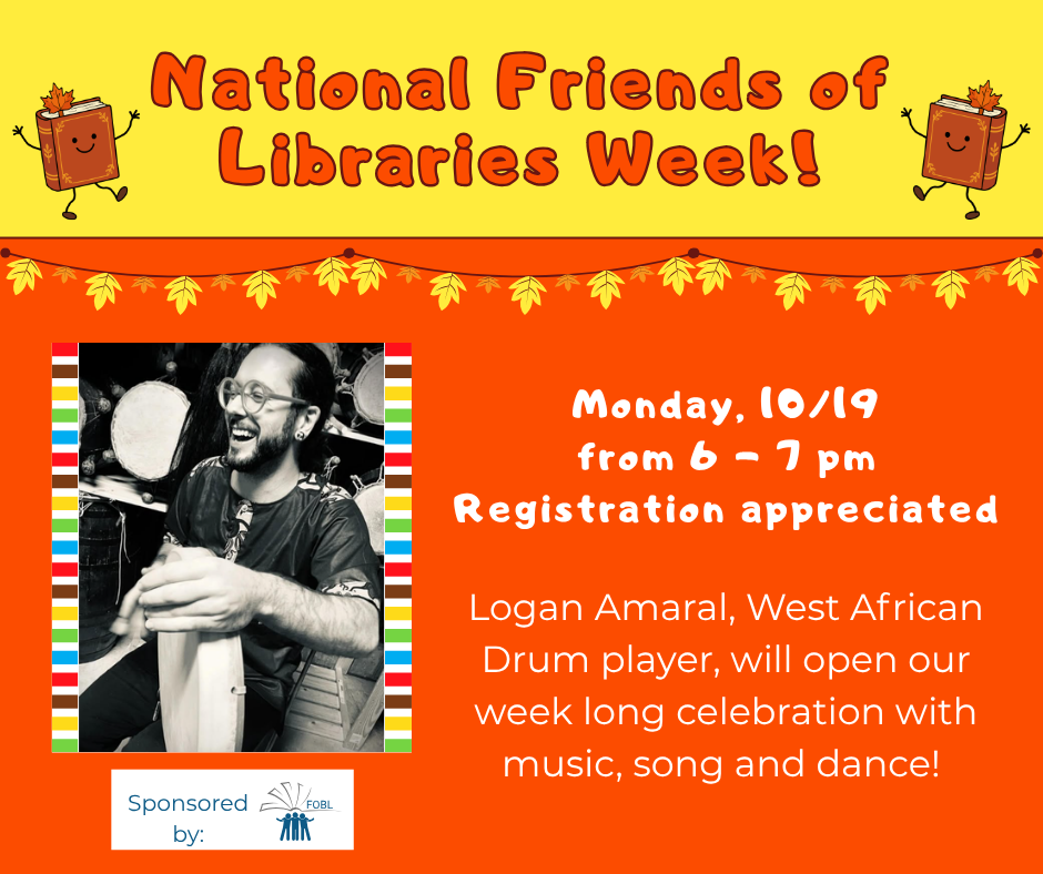 National Friends of Libraries Week! Monday, 10/19 from 6 to 7 pm. Registration appreciated. Logan Amaral, West African Drum player, will open our week long celebration with music, song and dance! 