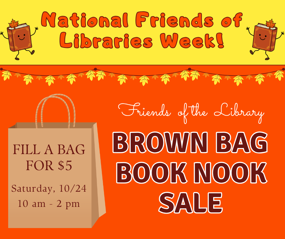 National Friends of Libraries Week! Friends of the Library Brown Bag Book Nook Sale. Saturday, 10/24 from 10 am to 2 pm. Fill a bag for $5!
