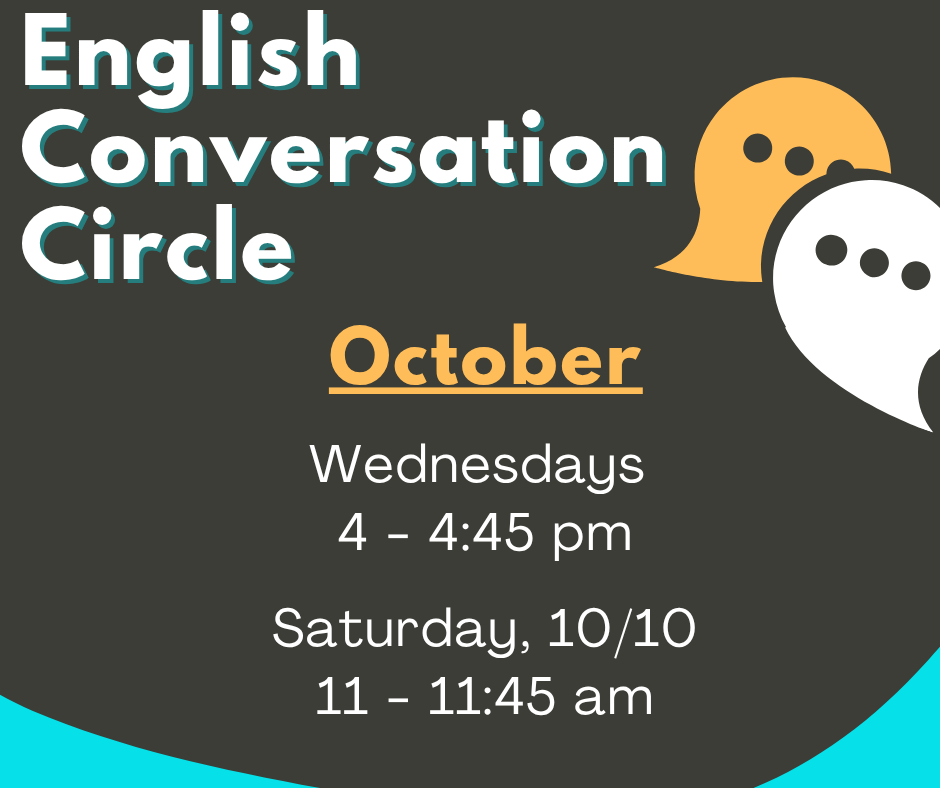 English Conversation Circle. Wednesdays from 4 to 4:45 pm and Saturday, 10/10 from 11 to 11:45 am.