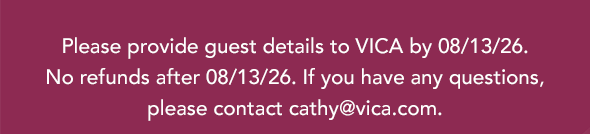 Please provide guest details to VICA by 08/13/26. No refunds after 08/13/26. If you have any questions, please contact cathy@vica.com.