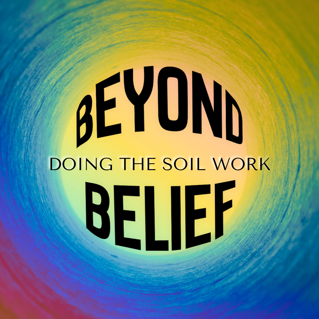 Beyond Belief: Doing the Soil Work